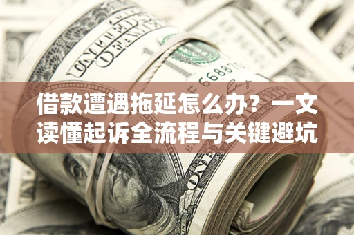 济南借款遭遇拖延怎么办？一文读懂起诉全流程与关键避坑指南